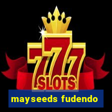 mayseeds fudendo